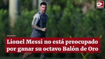 Lionel Messi no está preocupado por ganar su octavo Balón de Oro