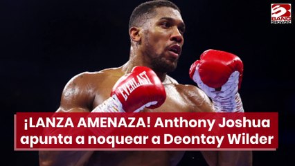 ¡LANZA AMENAZA! Anthony Joshua apunta a noquear a Deontay Wilder