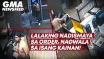 Lalaking nadismaya sa order, nagwala sa isang kainan! | GMA News Feed