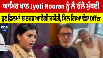 ਆਮਿਰ ਖਾਨ Jyoti Nooran ਨੂੰ ਲੈ ਚੱਲੇ ਮੁੰਬਈ, ਹੁਣ ਫ਼ਿਲਮਾਂ 'ਚ ਨਜ਼ਰ ਆਵੇਗੀ ਜਯੋਤੀ |OneIndia Punjabi