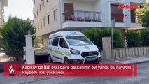 Kadıköy’de İBB eski daire başkanının evi yandı! Eşi hayatını kaybetti, kızı yaralandı