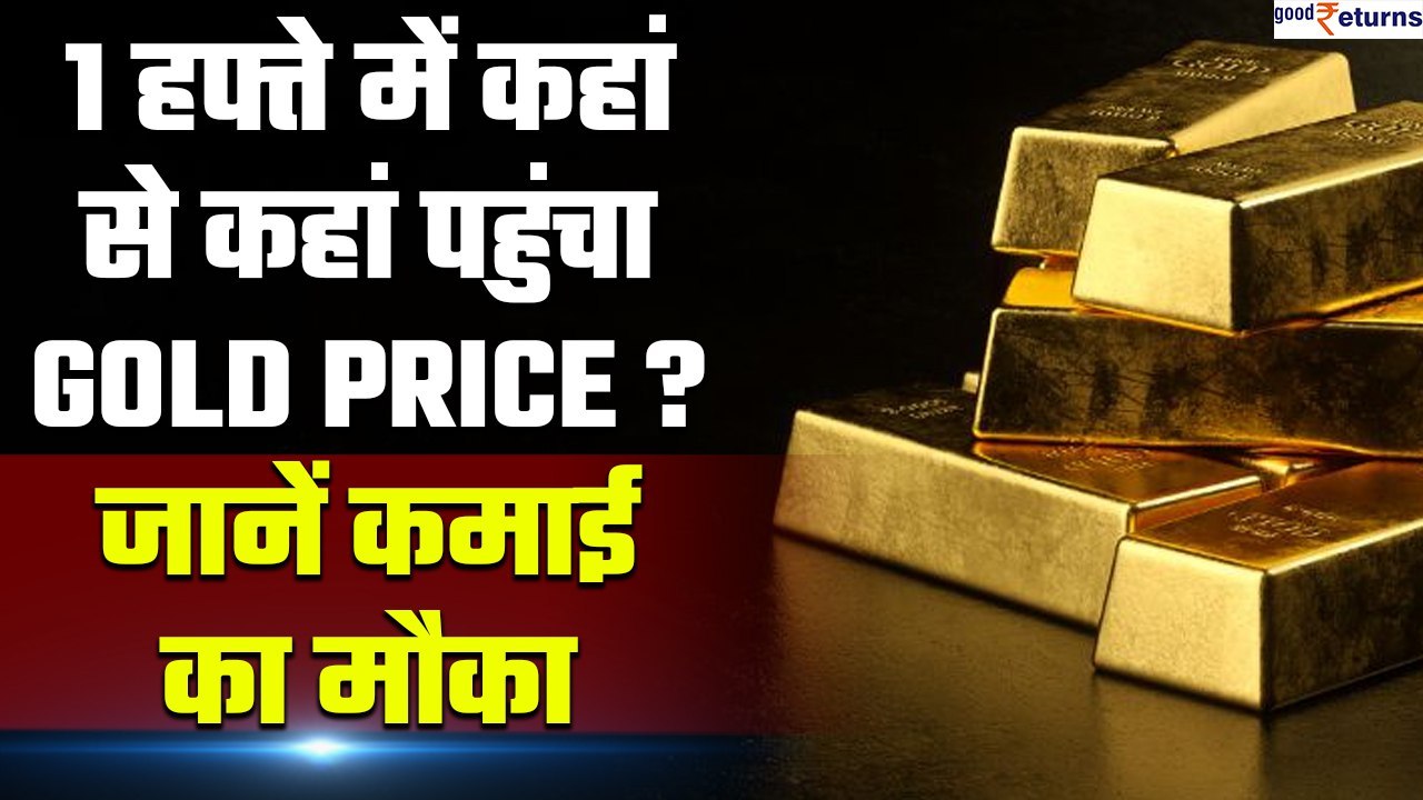Gold: 1 हफ्ते में जानें कहां से कहां पहुंचा Gol...