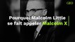 Pourquoi Malcolm Little se fait appeler Malcolm X