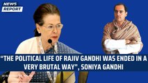 “The political life of Rajiv Gandhi was ended in a very brutal way”, Soniya Gandhi | Congress | Modi