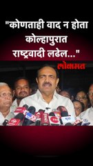 "कोणताही वाद न होता कोल्हापुरात राष्ट्रवादी लढेल..."