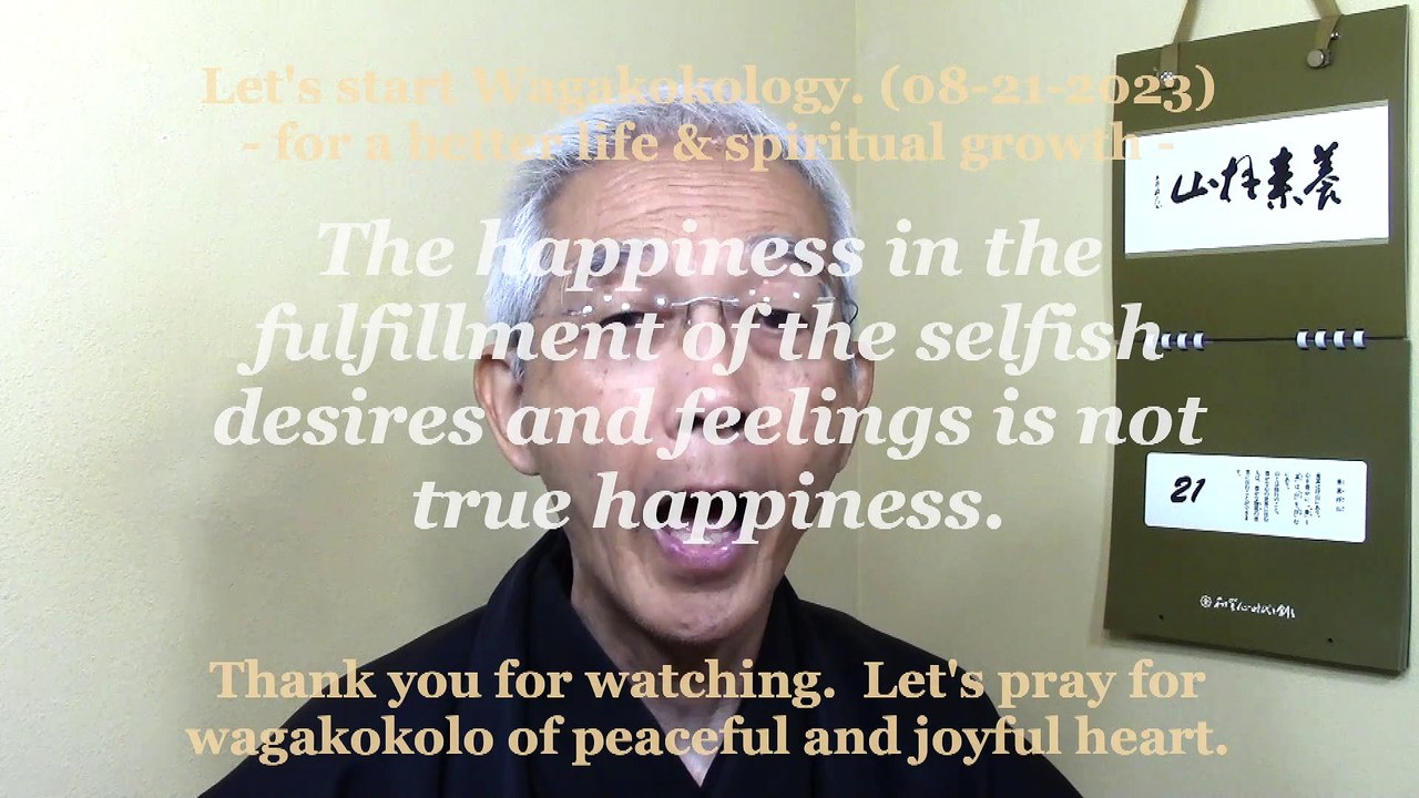 The happiness in the fulfillment of the selfish desires and feelings is not true happiness. 08-21-2023