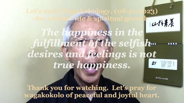The happiness in the fulfillment of the selfish desires and feelings is not true happiness. 08-21-2023