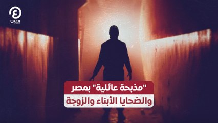 مذبحة عائلية" بمصر والضحايا الأبناء والزوجة"