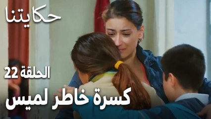مسلسل حكايتنا الحلقة 22 - كسرة خاطر لميس