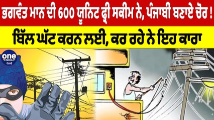 CM ਮਾਨ ਦੀ 600 ਯੂਨਿਟ ਫ੍ਰੀ ਸਕੀਮ ਨੇ ਪੰਜਾਬੀ ਬਣਾਏ ਚੋਰ! ਬਿੱਲ ਘੱਟ ਕਰਨ ਲਈ,ਕਰ ਰਹੇ ਨੇ ਇਹ ਕਾਰਾ|OneIndia Punjabi