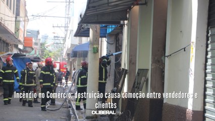 Incêndio no Comércio destruição causa comoção entre vendedores e clientes