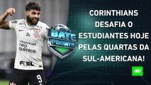 HOJE TEM! Corinthians faz JOGO DURÍSSIMO contra o Estudiantes pela Sul-Americana! | BATE PRONTO