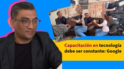 Capacitación en tecnología debe ser constante: Google