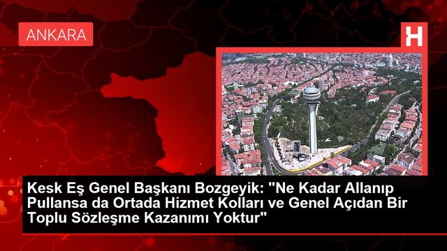 Kesk Eş Genel Başkanı Bozgeyik: Ne Kadar Allanıp Pullansa da Ortada Hizmet Kolları ve Genel Açıdan Bir Toplu Sözleşme Kazanımı Yoktur