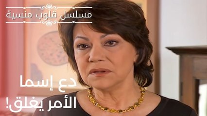 دع إسما الأمر يغلق! | مسلسل قلوب منسية - الحلقة 20