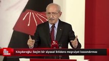 Kemal Kılıçdaroğlu: Seçim tek başına bir siyasal iktidara meşruiyet kazandırmaz