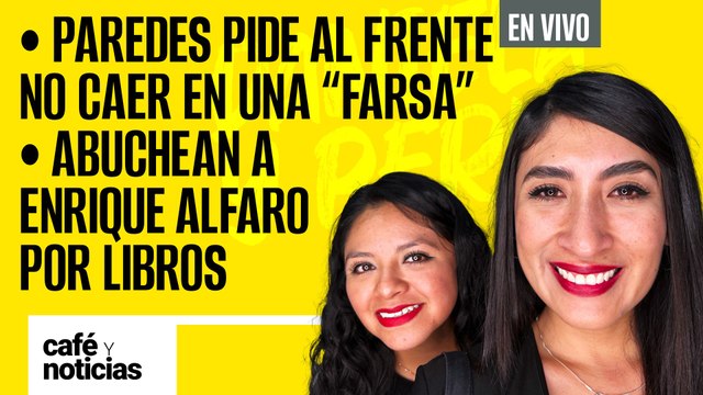 #EnVivo #CaféYNoticias | Paredes pide al Frente no caer en una “farsa” |Abuchean a Alfaro por libros