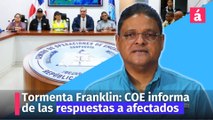 Tormenta Franklin: COE informa que el Gobierno Dominicano dará respuestas a afectados