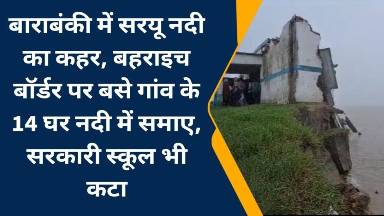 बाराबंकी में सरयू नदी की कटान ने बढ़ाई मुसीबत, पानी में समा गए पक्के मकान