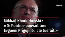 Mikhaïl Khodorkovski : « Si Poutine pouvait tuer Evgueni Prigojine, il le tuerait »