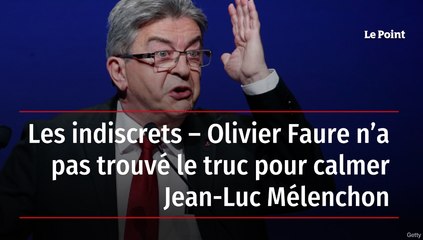 Les indiscrets – Olivier Faure n’a pas trouvé le truc pour calmer Jean-Luc Mélenchon