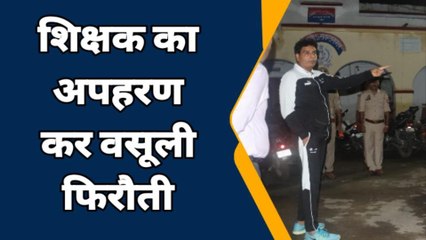 शिक्षक का अपहरण कर बदमाशों ने पत्नी से वसूली फिरौती, अपहरणकर्ताओं की तलाश जारी