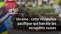 Ukraine : cette résistance pacifique qui harcèle les occupants russes