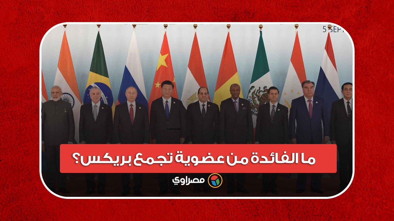 بعد انضمام مصر.. ما الفائدة من عضوية تجمع بريكس؟