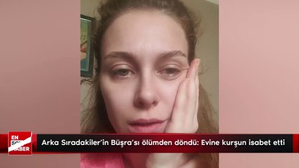 Arka Sıradakiler'in Büşra'sı ölümden döndü: Evine kurşun isabet etti