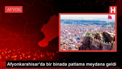 Afyonkarahisar'da bir binada patlama meydana geldi