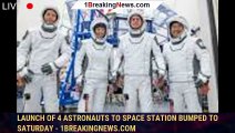 Launch of 4 astronauts to space station bumped to Saturday - 1BREAKINGNEWS.COM
