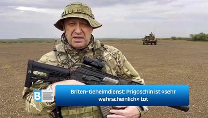 Briten-Geheimdienst: Prigoschin ist «sehr wahrscheinlich» tot