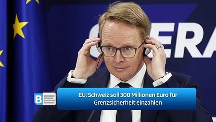 EU: Schweiz soll 300 Millionen Euro für Grenzsicherheit einzahlen