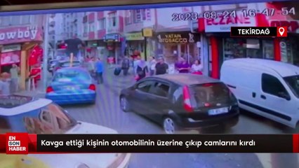 Kavga ettiği kişinin otomobilinin üzerine çıkıp camlarını kırdı