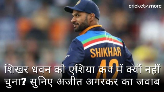 शिखर धवन को एशिया कप में क्यों नहीं चुना? सुनिए अजीत अगरकर का जवाब