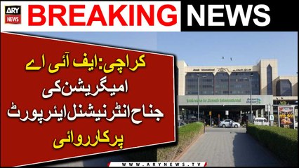Karachi : FIA immigration Ki Jinnah International Airport Par Karwai