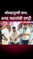 कोल्हापूरची सभा, शरद पवारांची एण्ट्री