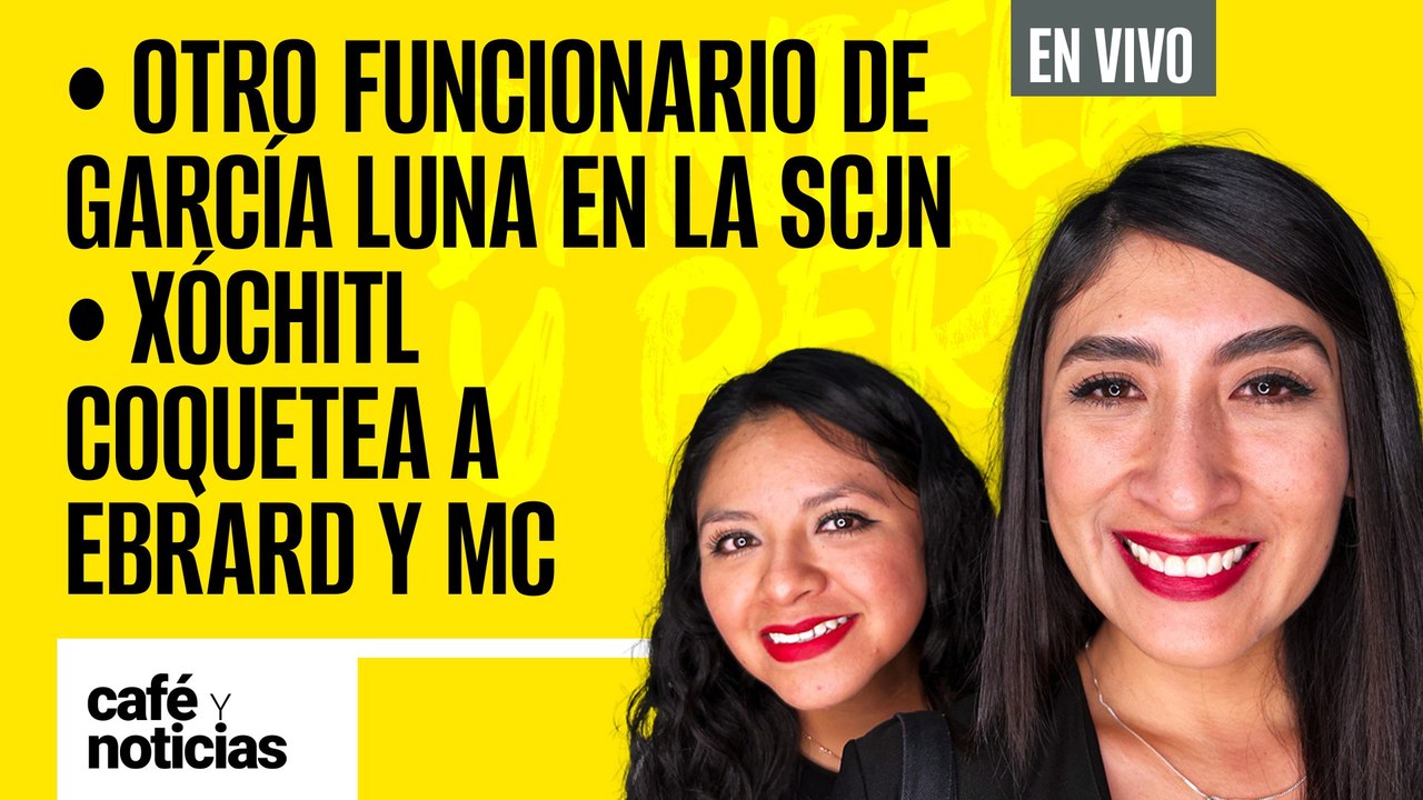 #EnVivo #CaféYNoticias | Otro funcionario de García Luna en la SCJN | Xóchitl coquetea a Ebrard y MC