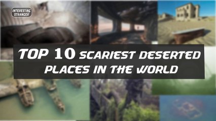 Facts about some of the scariest deserted places in the world