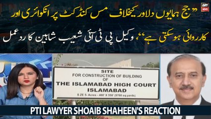 ''Judge Humayun Dilawar Ke Khilaf Misconduct Par Inquiry Aur Karwai Hosakti Hai," PTI Lawyer Shoaib Shaheen's reaction