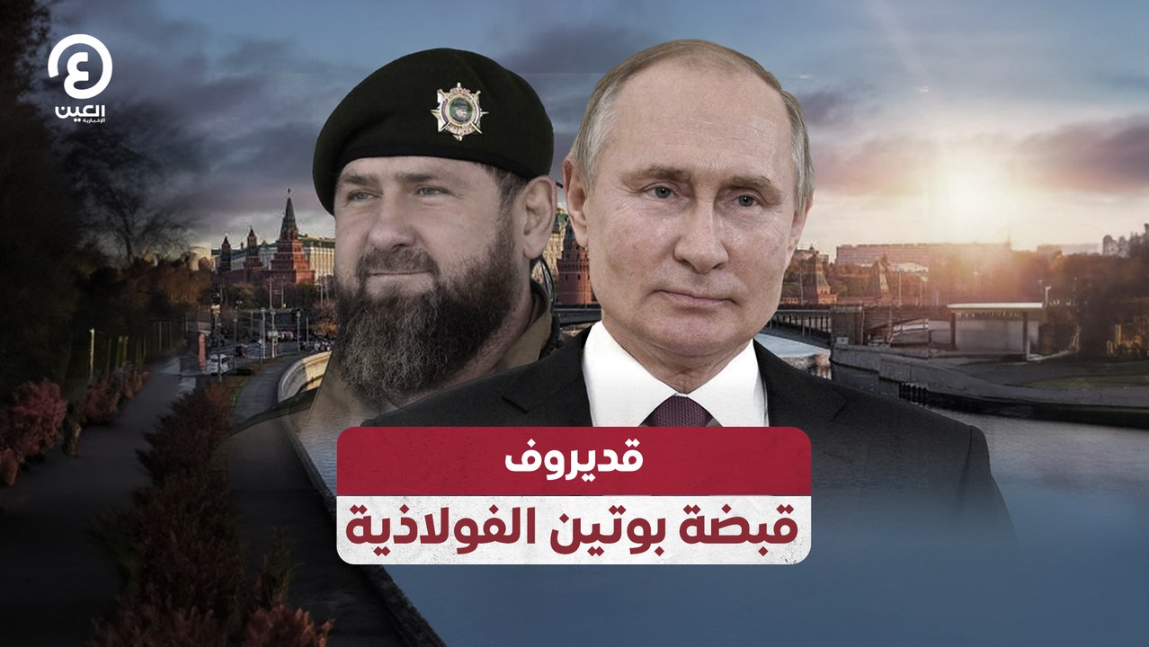 قديروف.. قبضة بوتين الفولاذية