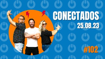 Conectados #102 - 25/08/2023