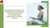 ZIQITZA HEALTHCARE LTD – NAVIGATING MENOPAUSE TIPS FOR MANAGING SYMPTOMS AND PROMOTING OVERALL HEALTH