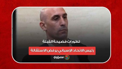 تطورات فضيحة القبلة.. رئيس الاتحاد الإسباني يرفض الاستقالة