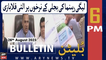 ARY News 6 PM Bulletin | PMLN leaders speak up against "inflated electricity bills" | 26th Aug 2023