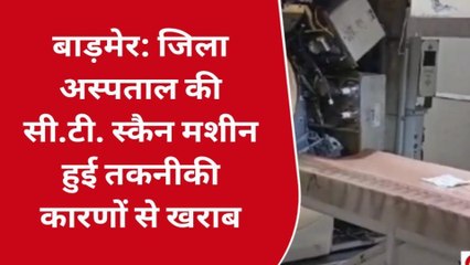 बाड़मेर: जिला अस्पताल की सी.टी. स्कैन मशीन खराब होने से मरीज परेशान, देखिए खबर