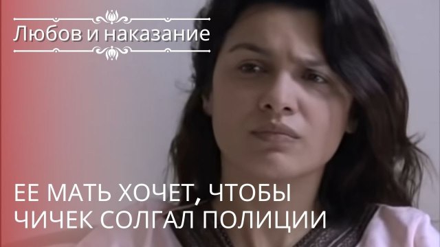 Ее мать хочет, чтобы Чичек солгал полиции | Любовь и наказание - серия 18