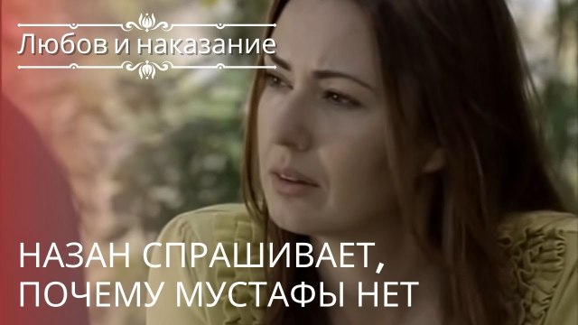 Назан спрашивает, почему Мустафы нет | Любовь и наказание - серия 21