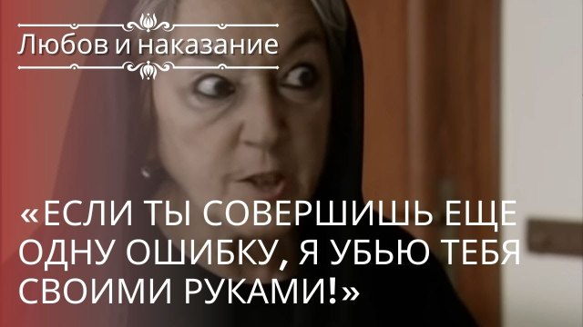 «Если ты совершишь еще одну ошибку, я убью тебя своими руками!» | Любовь и наказание - серия 21