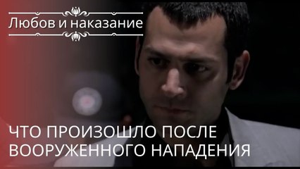 Что произошло после вооруженного нападения | Любовь и наказание - серия 19